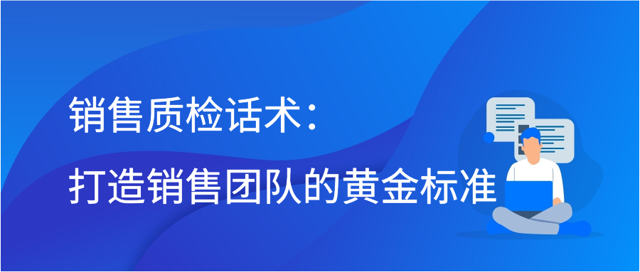 销售质检话术：打造销售团队的黄金标准