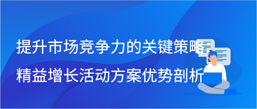 提升市场竞争力的关键策略：精益增长活动方案优势剖析