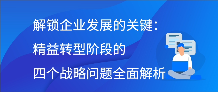 解锁企业发展的关键：精益转型阶段的四个战略问题全面解析