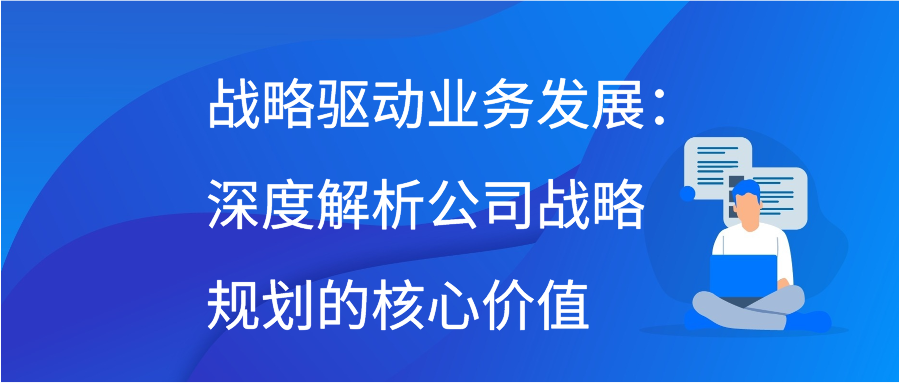 战略驱动业务发展：深度解析公司战略规划的核心价值