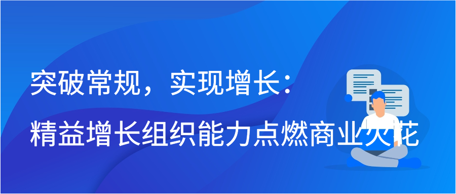 突破常规，实现增长：精益增长组织能力点燃商业火花