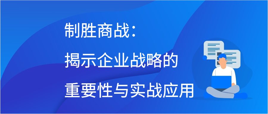 制胜商战：揭示企业战略的重要性与实战应用