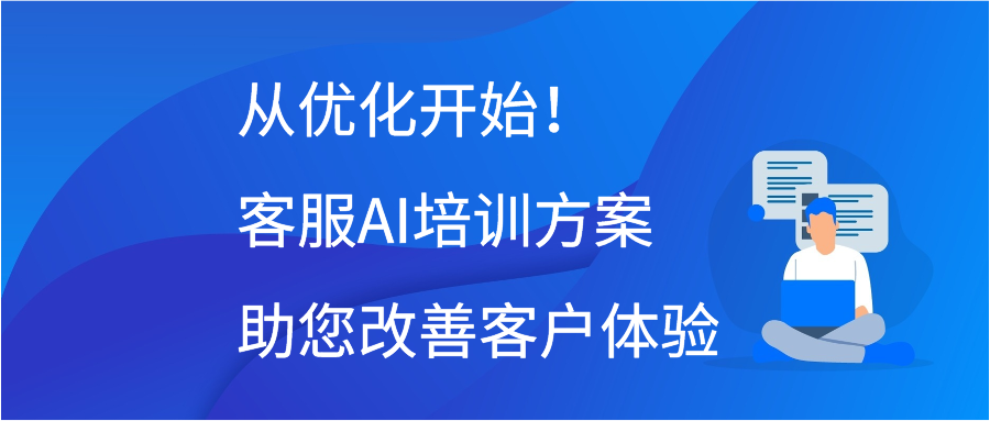 从优化开始！客服AI培训方案助您改善客户体验