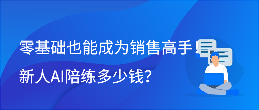 零基础也能成为销售高手！新人AI陪练多少钱？