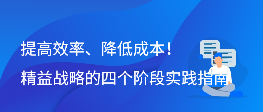 提高效率、降低成本！精益战略的四个阶段实践指南