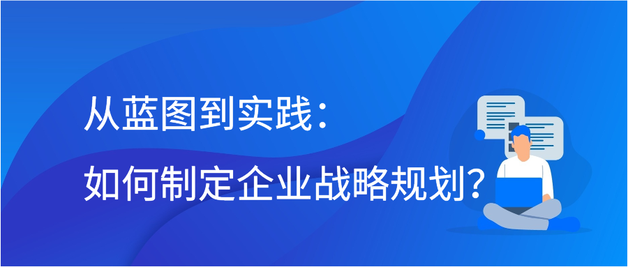 从蓝图到实践：如何制定企业战略规划？