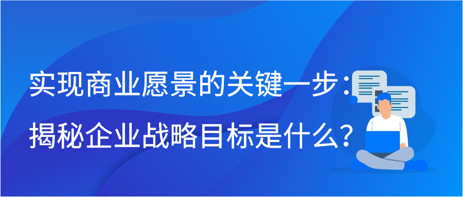 实现商业愿景的关键一步：揭秘企业战略目标是什么？