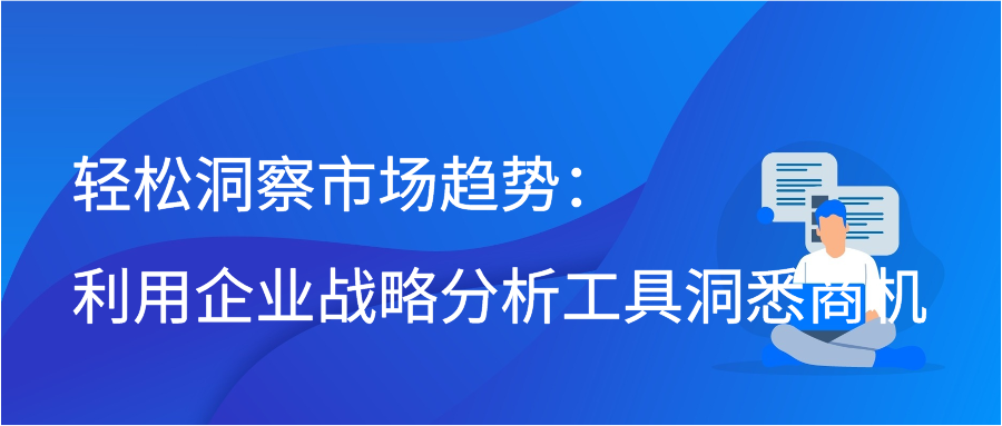 轻松洞察市场趋势：利用企业战略分析工具洞悉商机