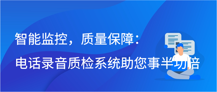 智能监控，质量保障：电话录音质检系统助您事半功倍