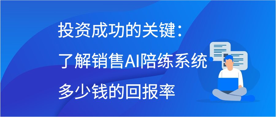 投资成功的关键：了解销售AI陪练系统多少钱的回报率