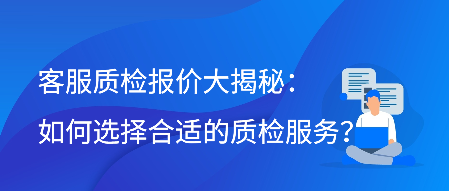 客服质检报价大揭秘：如何选择合适的质检服务？