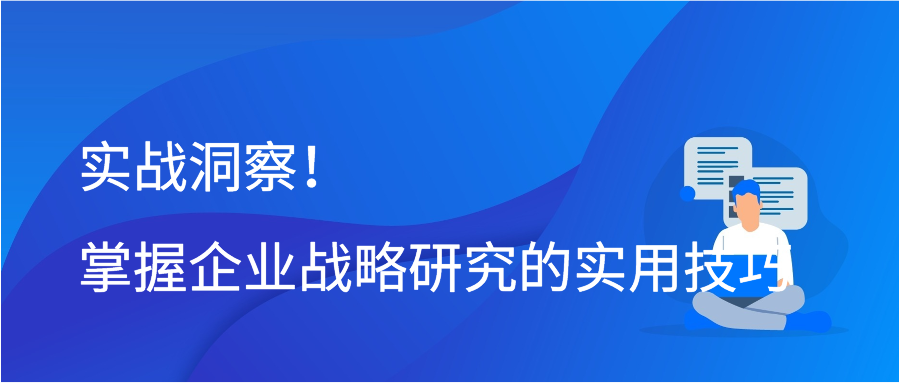 实战洞察！掌握企业战略研究的实用技巧