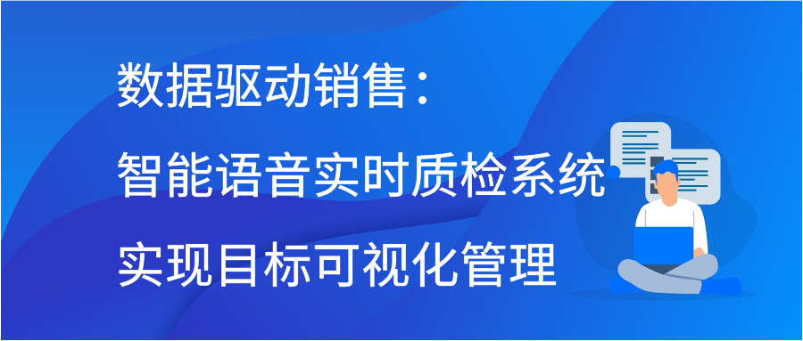 数据驱动销售：智能语音实时质检系统实现目标可视化管理