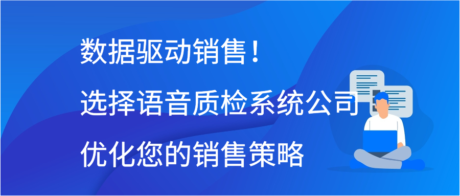 数据驱动销售！选择语音质检系统公司优化您的销售策略