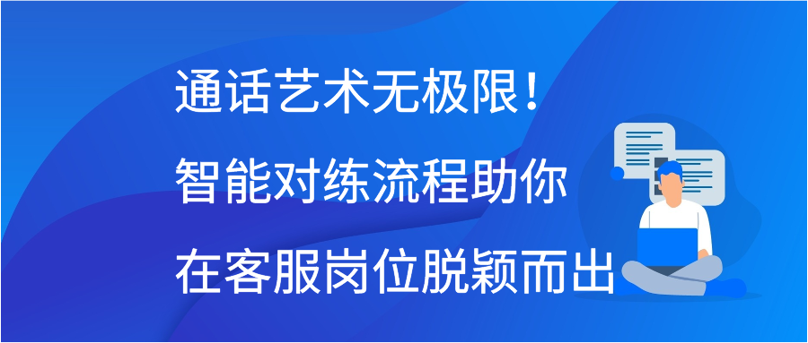 通话艺术无极限！智能对练流程助你在客服岗位脱颖而出