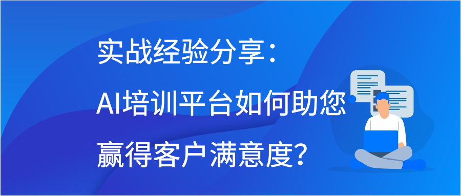 实战经验分享：AI培训平台如何助您赢得客户满意度？