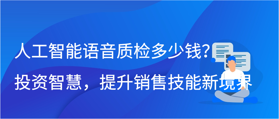 人工智能语音质检多少钱？投资智慧，提升销售技能新境界