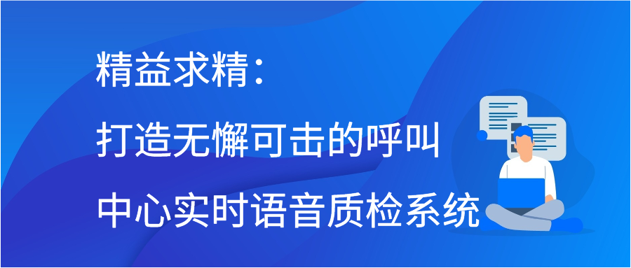 精益求精：打造无懈可击的呼叫中心实时语音质检系统