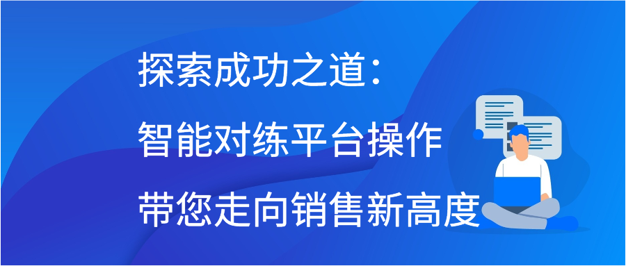 探索成功之道：智能对练平台操作带您走向销售新高度