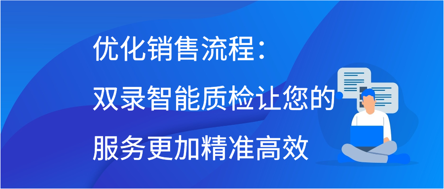 优化销售流程：双录智能质检让您的服务更加精准高效