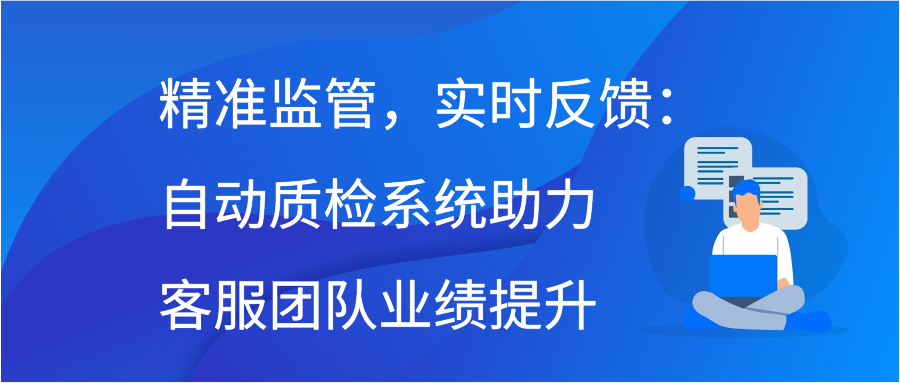 精准监管，实时反馈：自动质检系统助力客服团队业绩提升