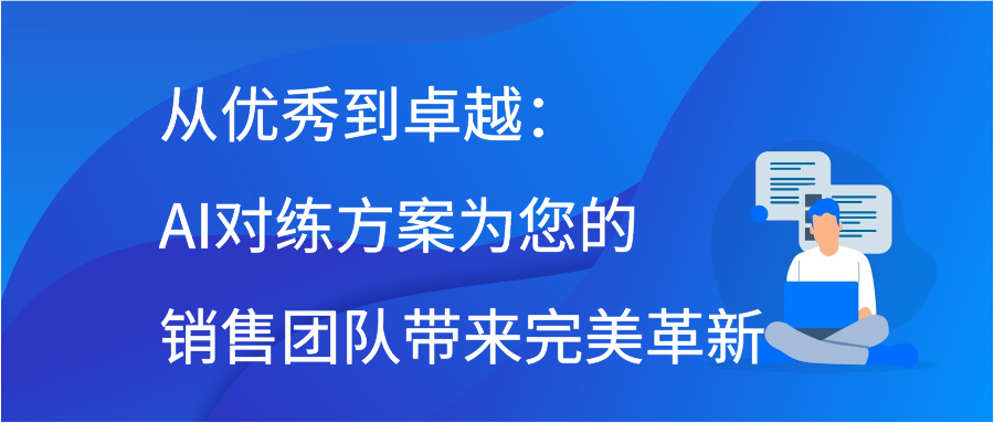 从优秀到卓越：AI对练方案为您的销售团队带来完美革新