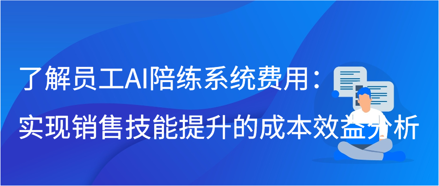 了解员工AI陪练系统费用：实现销售技能提升的成本效益分析