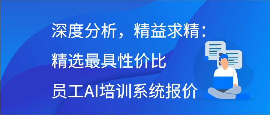 深度分析，精益求精：精选最具性价比员工AI培训系统报价