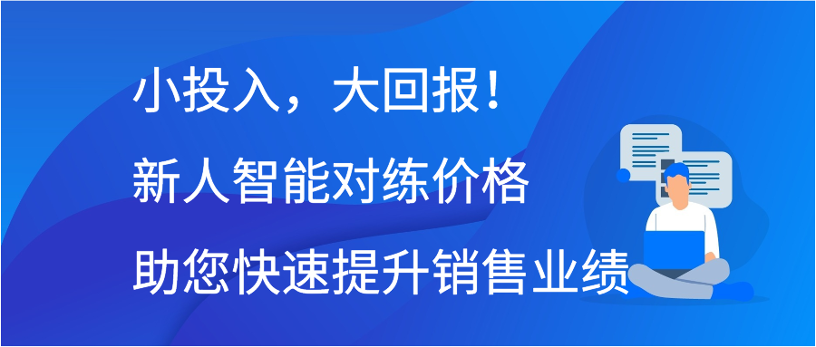 小投入，大回报！新人智能对练价格助您快速提升销售业绩