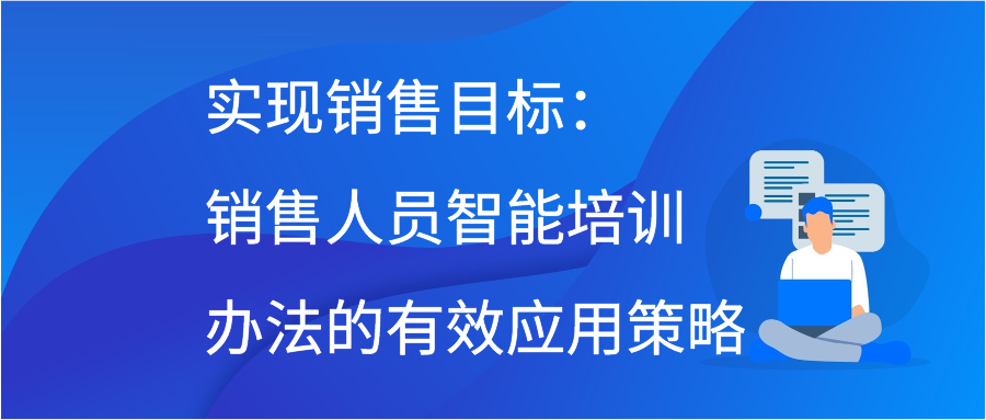 实现销售目标：销售人员智能培训办法的有效应用策略