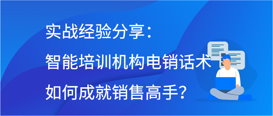 实战经验分享：智能培训机构电销话术如何成就销售高手？