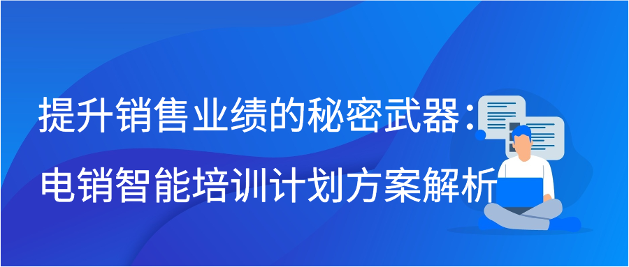 提升销售业绩的秘密武器：电销智能培训计划方案解析