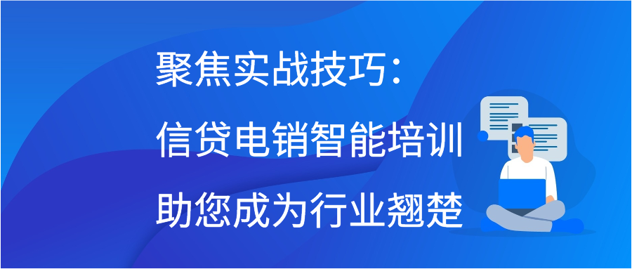 聚焦实战技巧：信贷电销智能培训助您成为行业翘楚