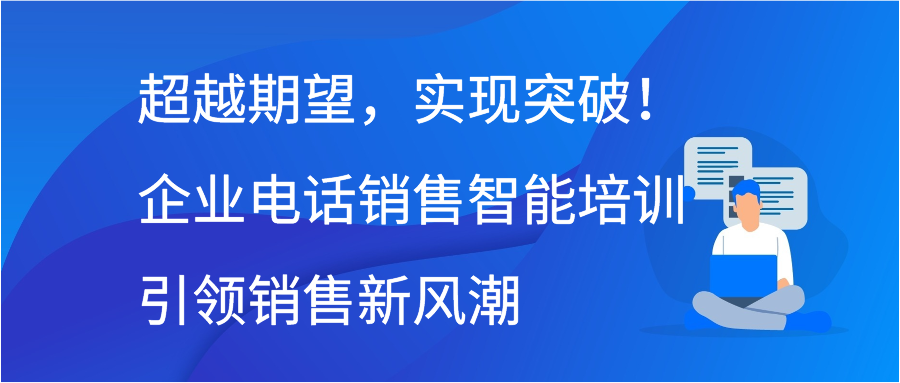 超越期望，实现突破！企业电话销售智能培训引领销售新风潮