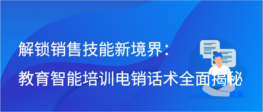 解锁销售技能新境界：教育智能培训电销话术全面揭秘