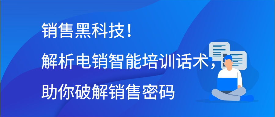 销售黑科技！解析电销智能培训话术，助你破解销售密码