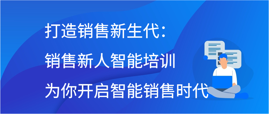 打造销售新生代：销售新人智能培训为你开启智能销售时代