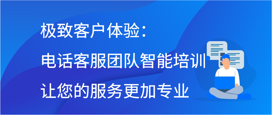 极致客户体验：电话客服团队智能培训让您的服务更加专业