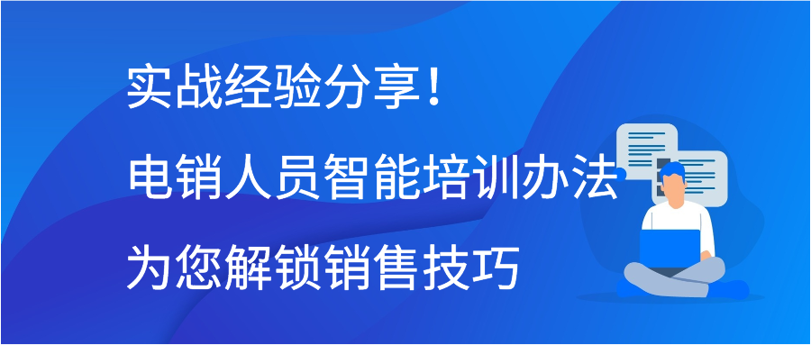 实战经验分享！电销人员智能培训办法为您解锁销售技巧