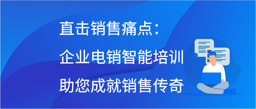 直击销售痛点：企业电销智能培训助您成就销售传奇