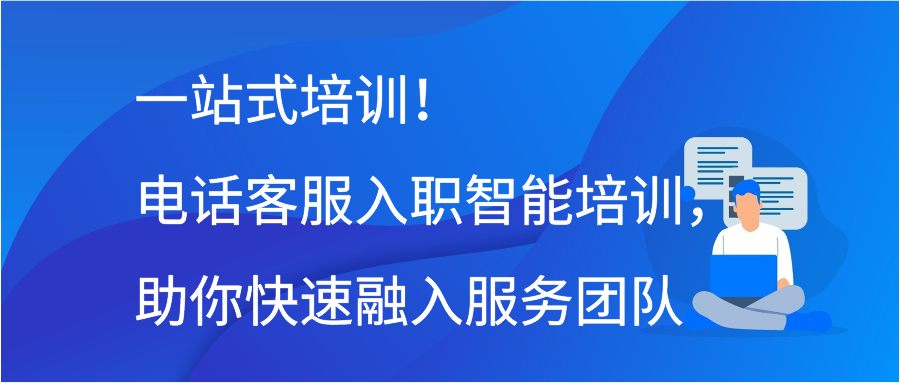 一站式培训！电话客服入职智能培训，助你快速融入服务团队