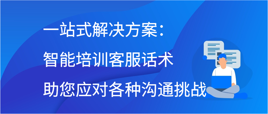 一站式解决方案：智能培训客服话术助您应对各种沟通挑战