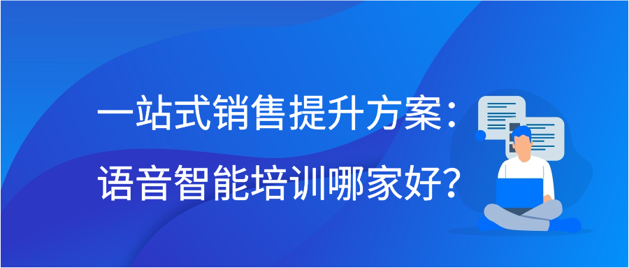 一站式销售提升方案：语音智能培训哪家好？