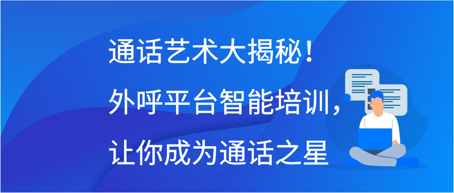 通话艺术大揭秘！外呼平台智能培训，让你成为通话之星