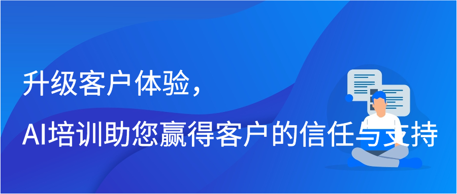 升级客户体验，AI培训助您赢得客户的信任与支持