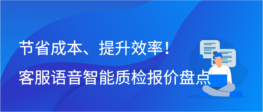 节省成本、提升效率！客服语音智能质检报价盘点