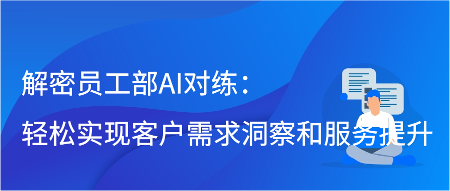 解密员工部AI对练：轻松实现客户需求洞察和服务提升