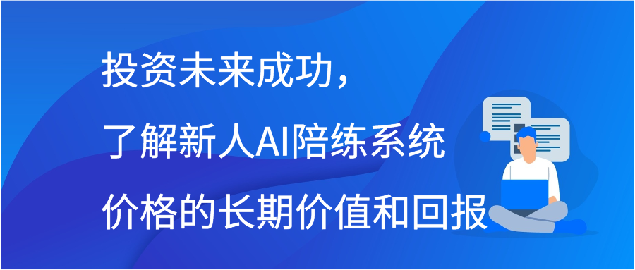 投资未来成功，了解新人AI陪练系统价格的长期价值和回报