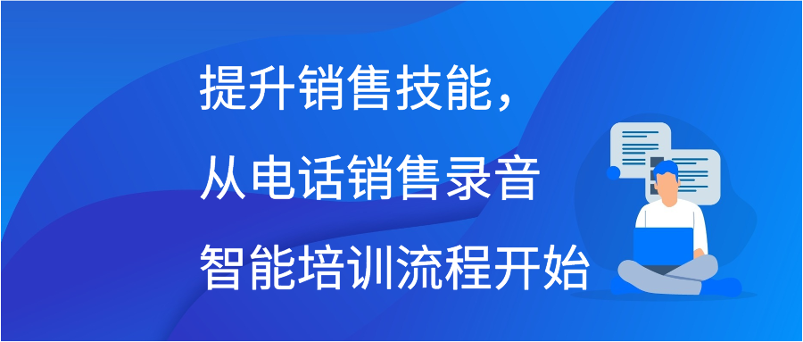 提升销售技能，从电话销售录音智能培训流程开始