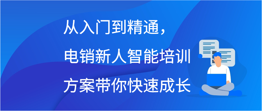 从入门到精通，电销新人智能培训方案带你快速成长